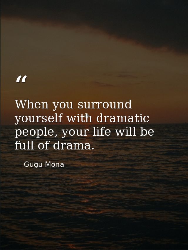 When you surround yourself with dramatic people, your life will be full of drama. — Gugu Mona