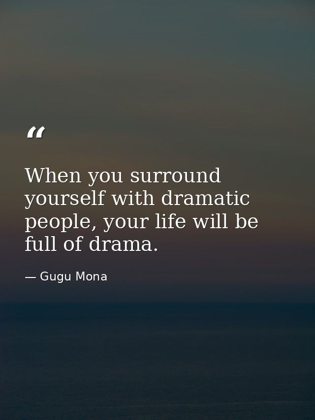 When you surround yourself with dramatic people, your life will be full of drama. — Gugu Mona
