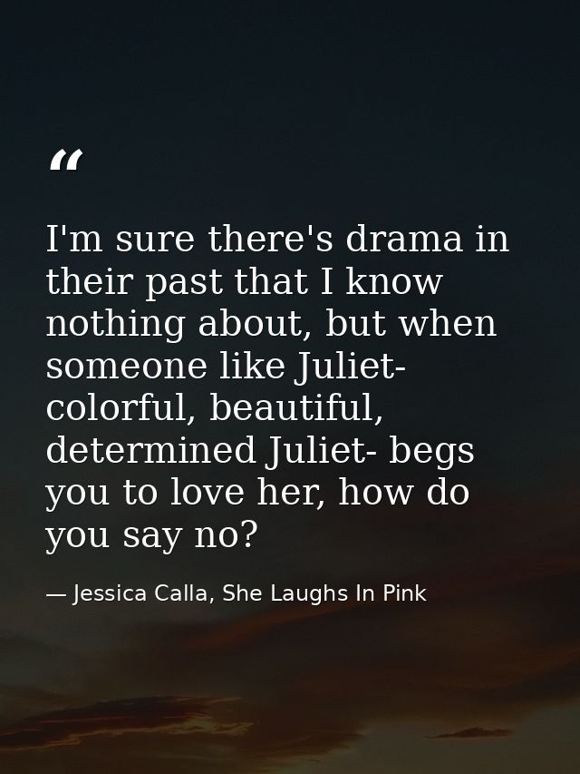 I'm sure there's drama in their past that I know nothing about, but when someone like Juliet- colorful, beautiful, deter — Jessica Calla, She Laughs In Pink