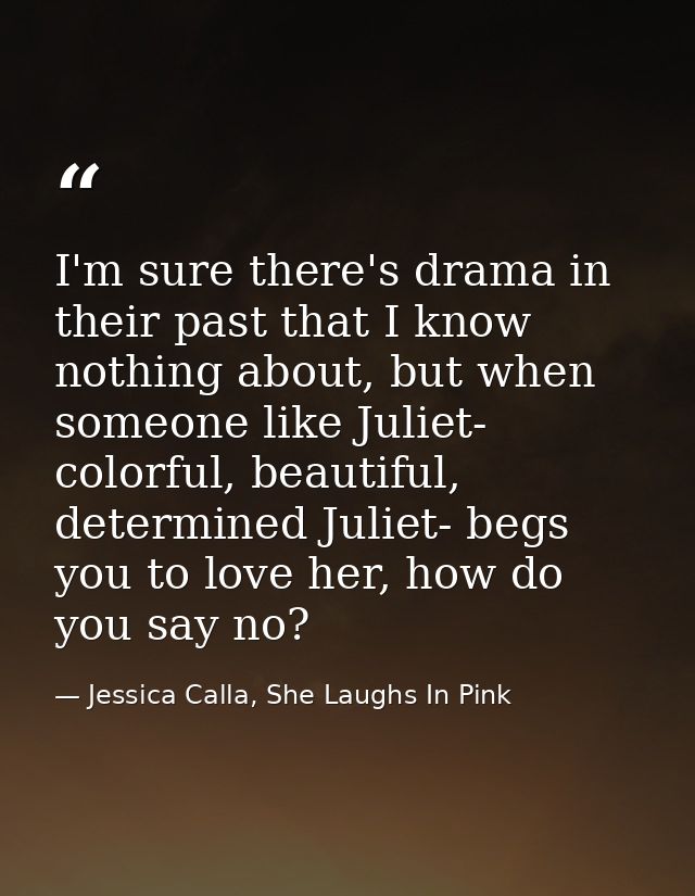 I'm sure there's drama in their past that I know nothing about, but when someone like Juliet- colorful, beautiful, deter — Jessica Calla, She Laughs In Pink