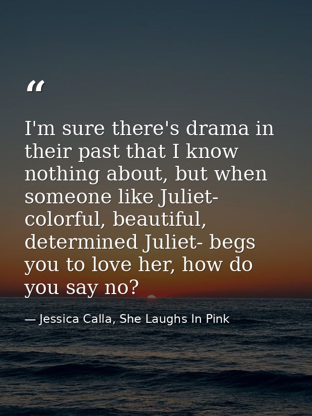 I'm sure there's drama in their past that I know nothing about, but when someone like Juliet- colorful, beautiful, deter — Jessica Calla, She Laughs In Pink