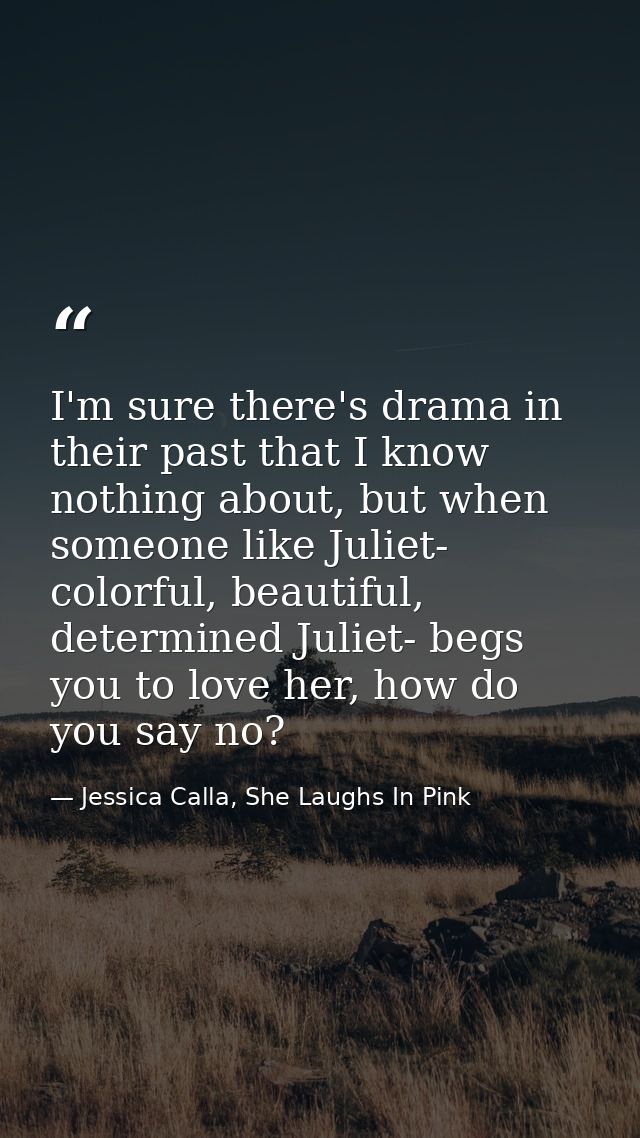 I'm sure there's drama in their past that I know nothing about, but when someone like Juliet- colorful, beautiful, deter — Jessica Calla, She Laughs In Pink