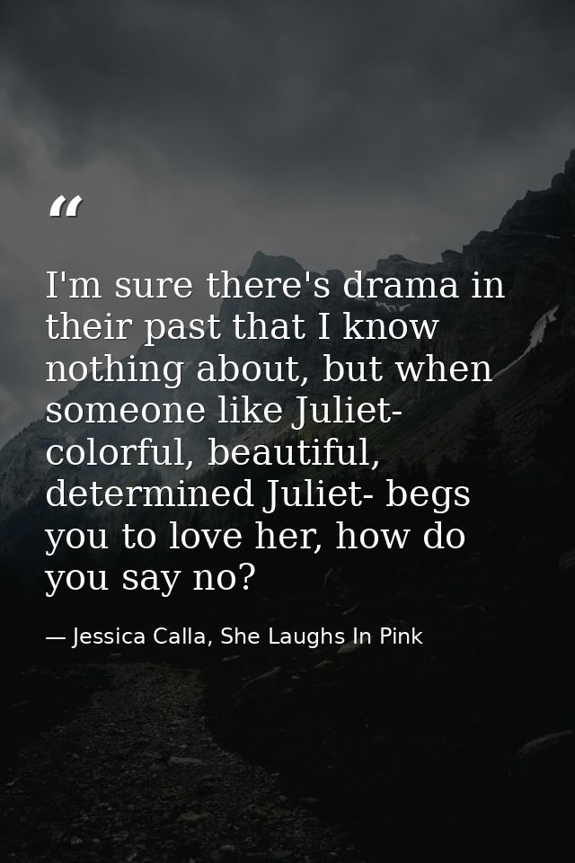 I'm sure there's drama in their past that I know nothing about, but when someone like Juliet- colorful, beautiful, deter — Jessica Calla, She Laughs In Pink