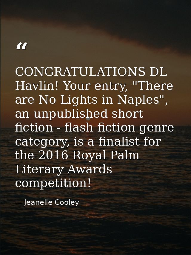 CONGRATULATIONS DL Havlin! Your entry, "There are No Lights in Naples", an unpublished short fiction - flash fiction gen — Jeanelle Cooley
