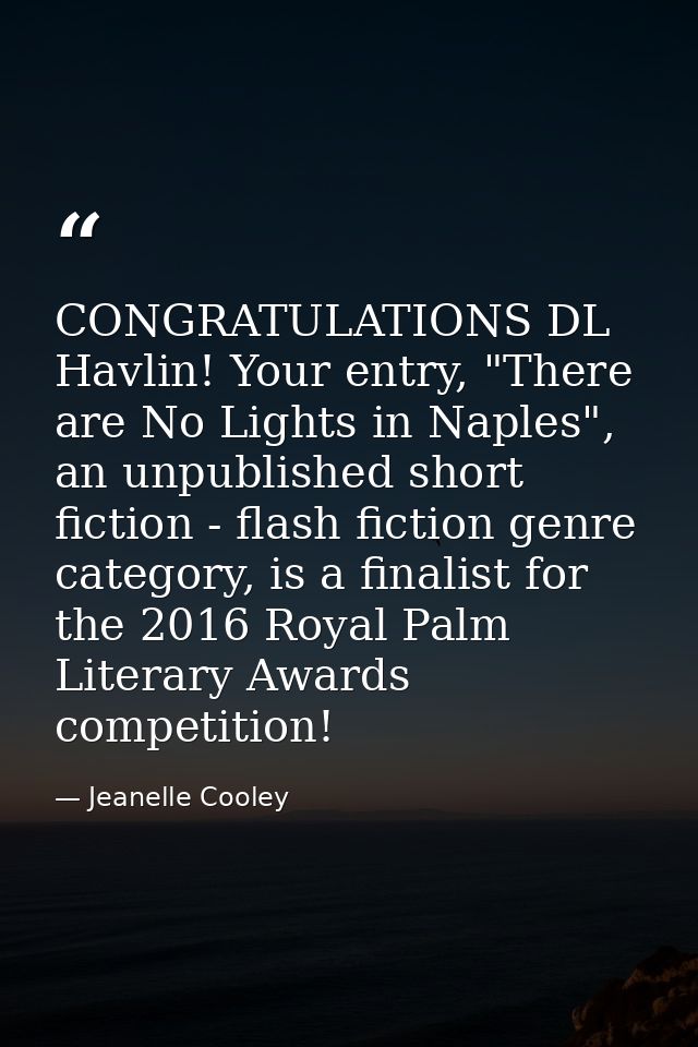 CONGRATULATIONS DL Havlin! Your entry, "There are No Lights in Naples", an unpublished short fiction - flash fiction gen — Jeanelle Cooley