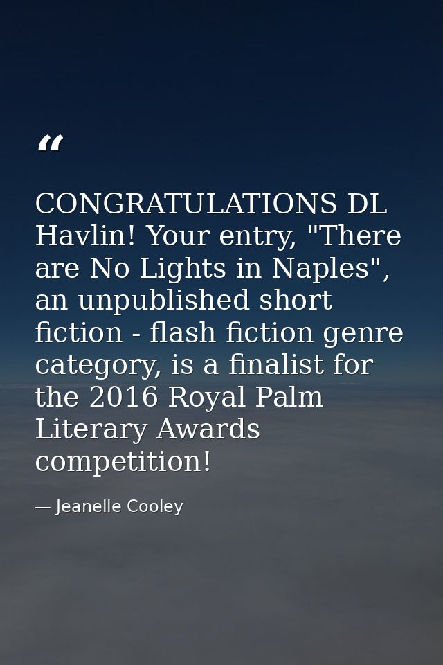 CONGRATULATIONS DL Havlin! Your entry, "There are No Lights in Naples", an unpublished short fiction - flash fiction gen — Jeanelle Cooley