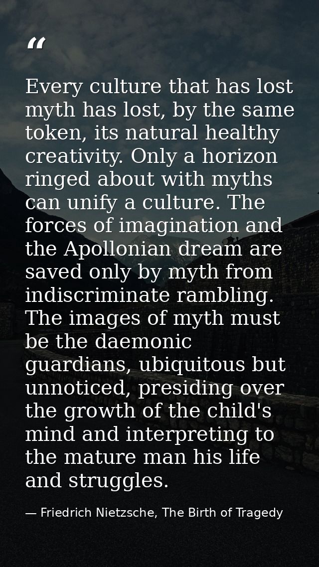 Every culture that has lost myth has lost, by the same token, its natural healthy creativity. Only a horizon ringed abou — Friedrich Nietzsche, The Birth of Tragedy