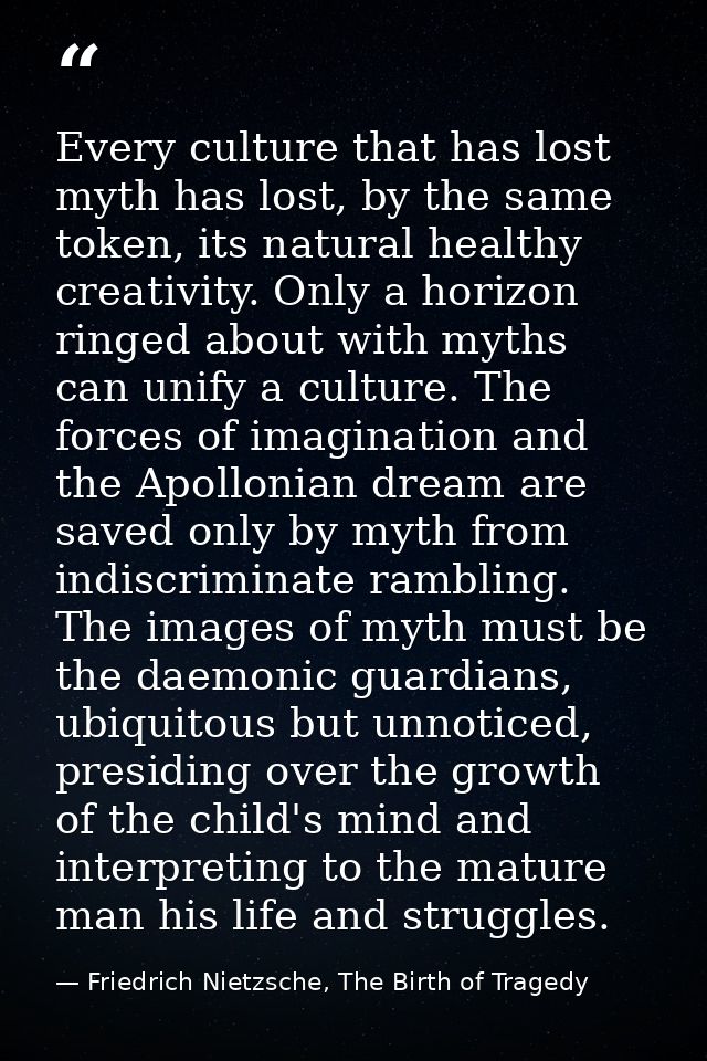 Every culture that has lost myth has lost, by the same token, its natural healthy creativity. Only a horizon ringed abou — Friedrich Nietzsche, The Birth of Tragedy