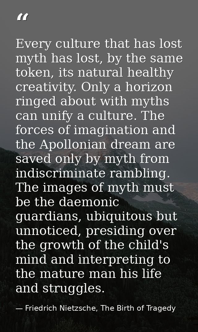 Every culture that has lost myth has lost, by the same token, its natural healthy creativity. Only a horizon ringed abou — Friedrich Nietzsche, The Birth of Tragedy