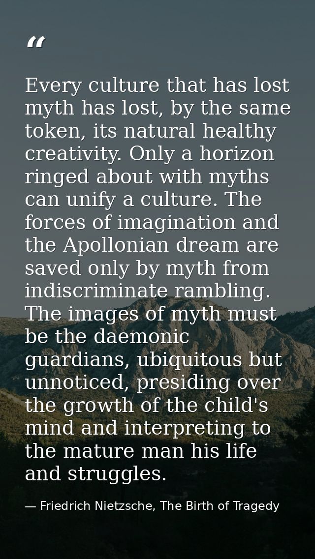 Every culture that has lost myth has lost, by the same token, its natural healthy creativity. Only a horizon ringed abou — Friedrich Nietzsche, The Birth of Tragedy