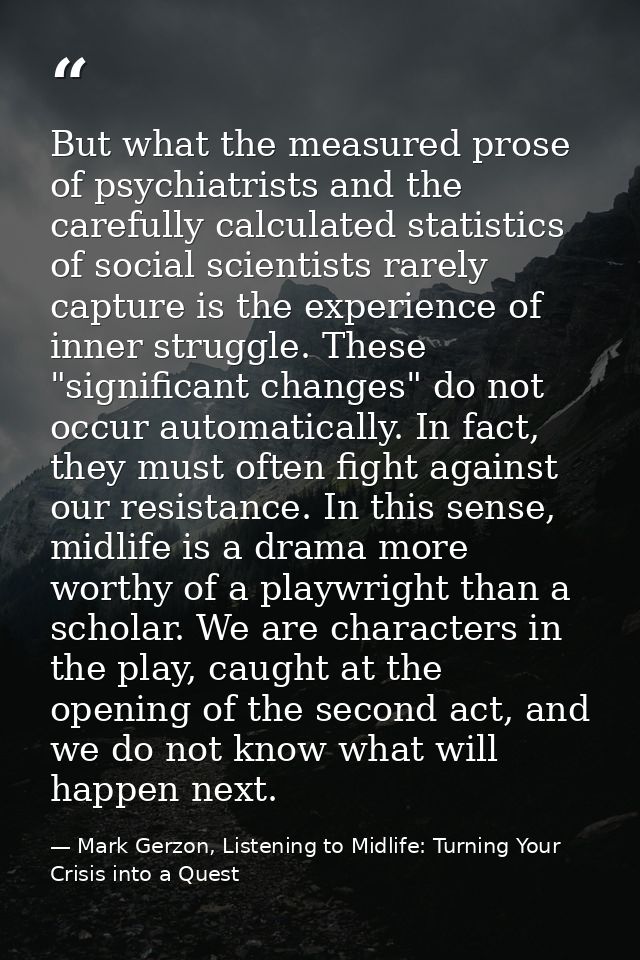 But what the measured prose of psychiatrists and the carefully calculated statistics of social scientists rarely capture — Mark Gerzon, Listening to Midlife: Turning Your Crisis into a Quest