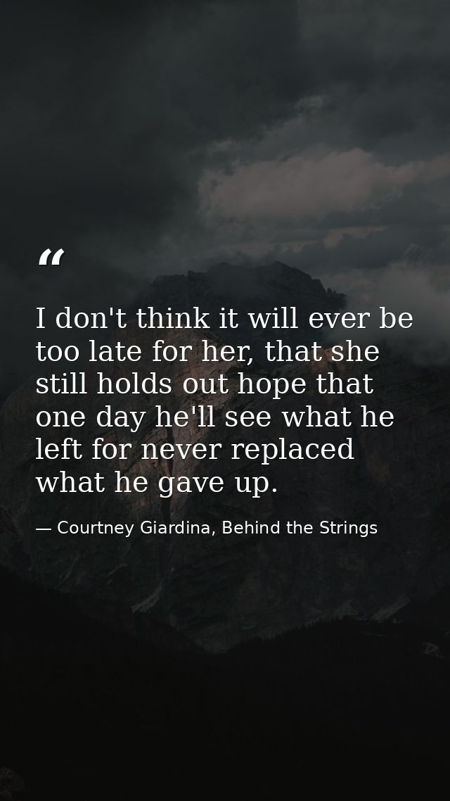I don't think it will ever be too late for her, that she still holds out hope that one day he'll see what he left for ne — Courtney Giardina, Behind the Strings