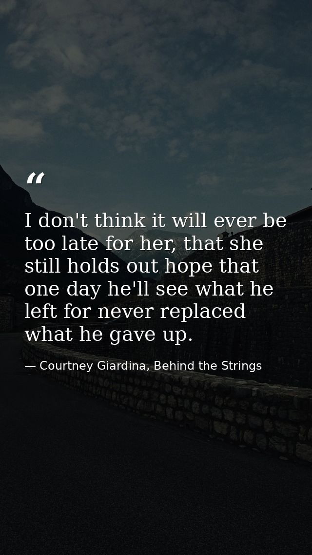 I don't think it will ever be too late for her, that she still holds out hope that one day he'll see what he left for ne — Courtney Giardina, Behind the Strings