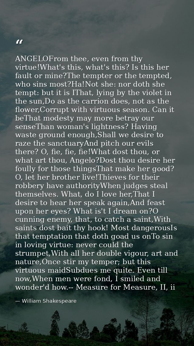 ANGELOFrom thee, even from thy virtue!What's this, what's this? Is this her fault or mine?The tempter or the tempted, wh — William Shakespeare