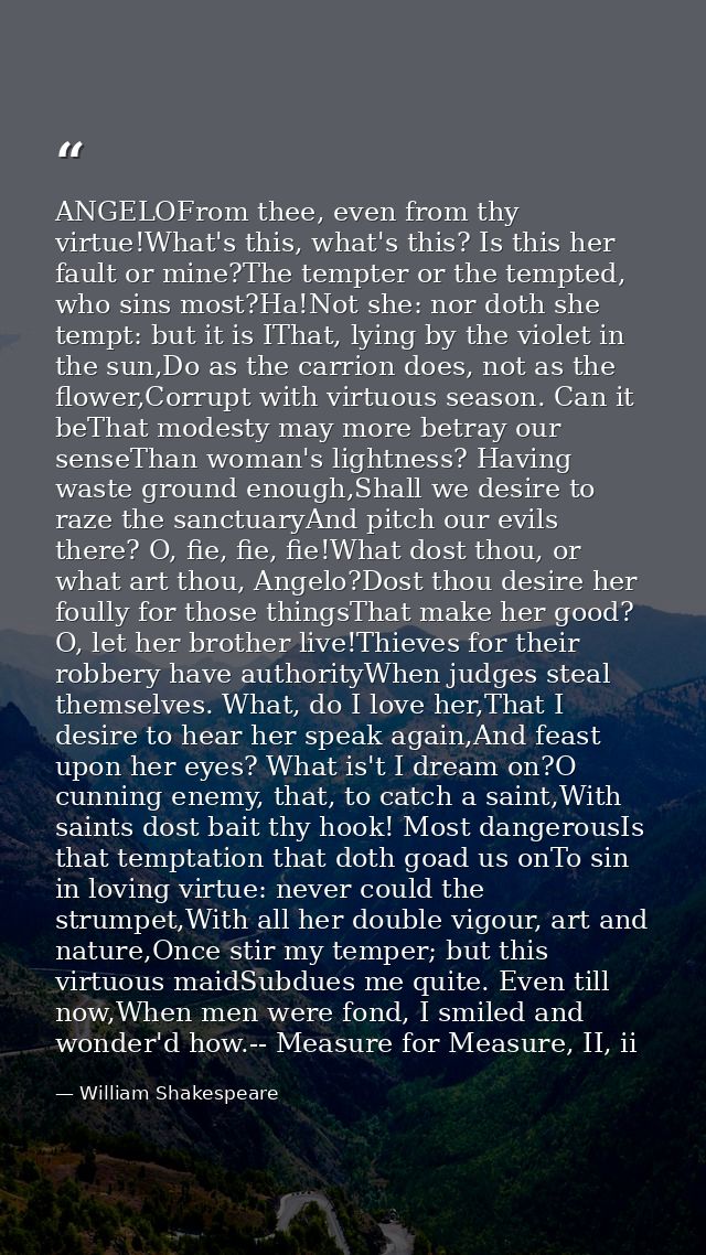 ANGELOFrom thee, even from thy virtue!What's this, what's this? Is this her fault or mine?The tempter or the tempted, wh — William Shakespeare