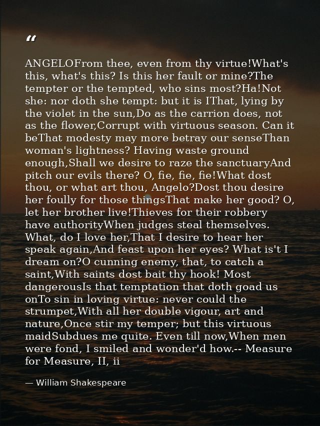 ANGELOFrom thee, even from thy virtue!What's this, what's this? Is this her fault or mine?The tempter or the tempted, wh — William Shakespeare