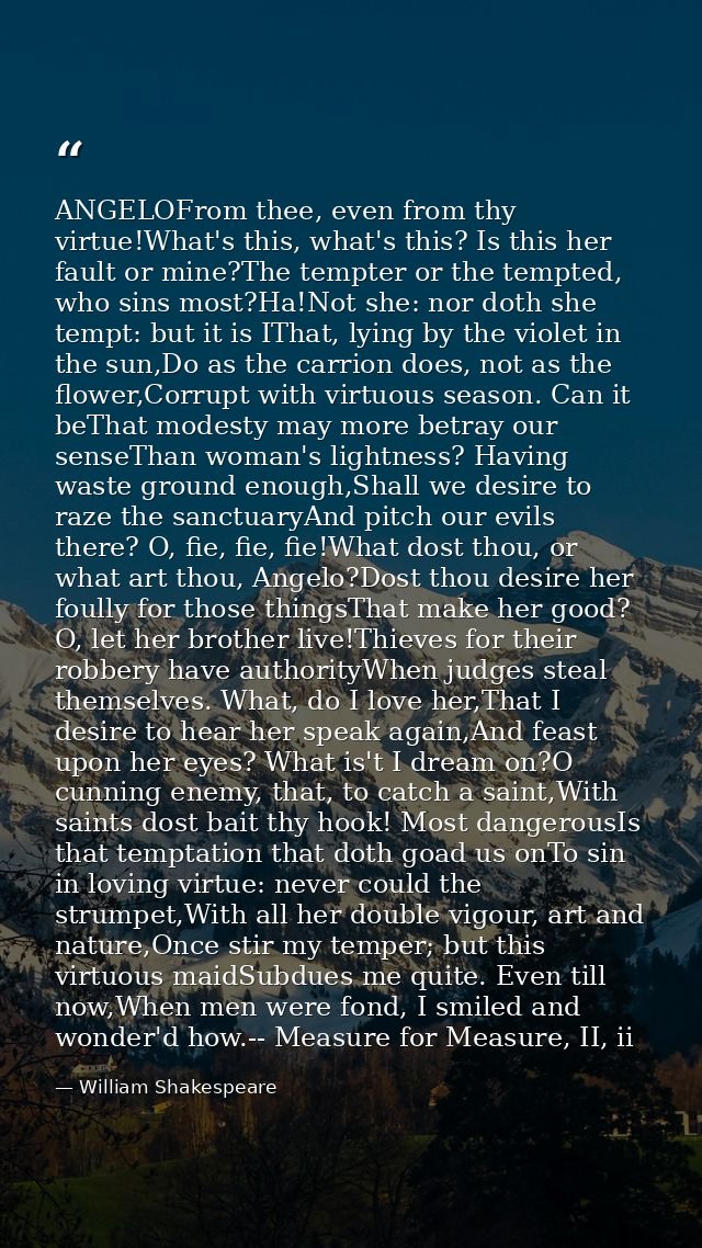 ANGELOFrom thee, even from thy virtue!What's this, what's this? Is this her fault or mine?The tempter or the tempted, wh — William Shakespeare