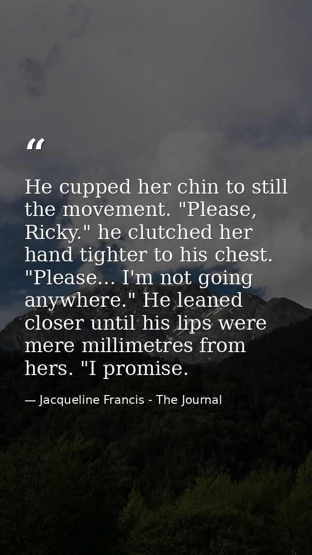 He cupped her chin to still the movement. "Please, Ricky." he clutched her hand tighter to his chest. "Please... I'm not — Jacqueline Francis - The Journal
