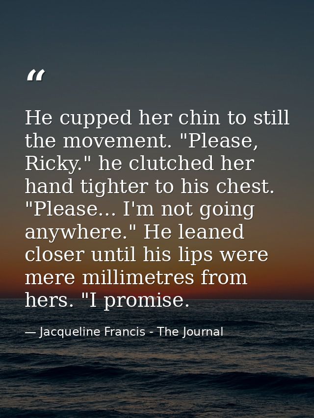 He cupped her chin to still the movement. "Please, Ricky." he clutched her hand tighter to his chest. "Please... I'm not — Jacqueline Francis - The Journal