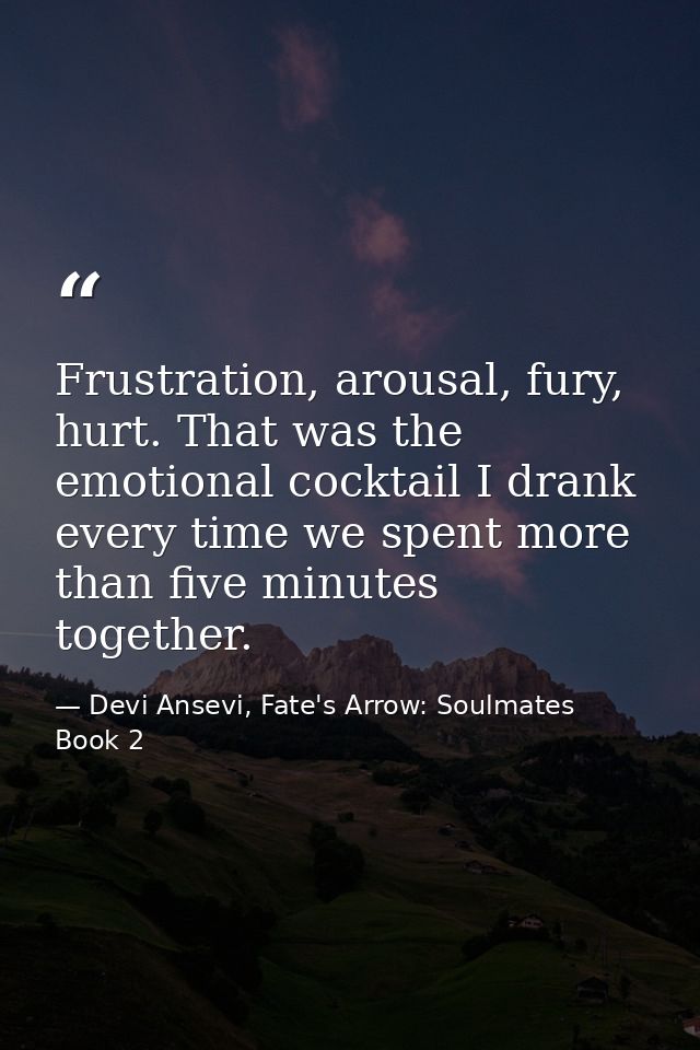Frustration, arousal, fury, hurt. That was the emotional cocktail I drank every time we spent more than five minutes tog — Devi Ansevi, Fate's Arrow: Soulmates Book 2