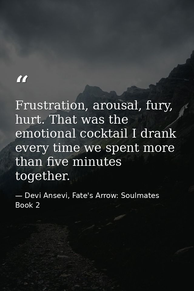 Frustration, arousal, fury, hurt. That was the emotional cocktail I drank every time we spent more than five minutes tog — Devi Ansevi, Fate's Arrow: Soulmates Book 2