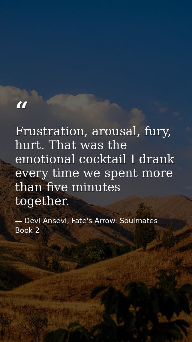 Frustration, arousal, fury, hurt. That was the emotional cocktail I drank every time we spent more than five minutes tog — Devi Ansevi, Fate's Arrow: Soulmates Book 2