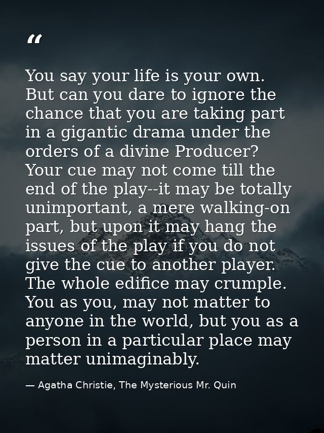 You say your life is your own. But can you dare to ignore the chance that you are taking part in a gigantic drama under  — Agatha Christie, The Mysterious Mr. Quin