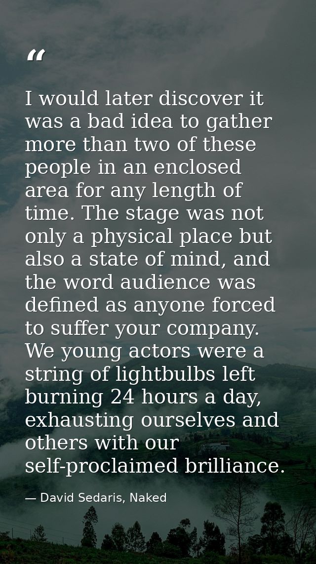 I would later discover it was a bad idea to gather more than two of these people in an enclosed area for any length of t — David Sedaris, Naked