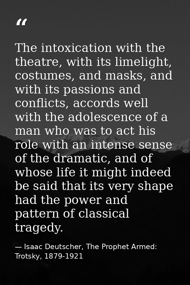 The intoxication with the theatre, with its limelight, costumes, and masks, and with its passions and conflicts, accords — Isaac Deutscher, The Prophet Armed: Trotsky, 1879-1921