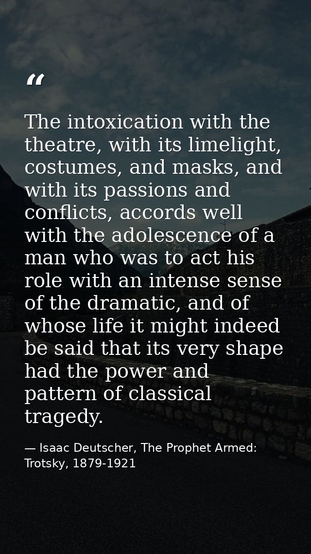 The intoxication with the theatre, with its limelight, costumes, and masks, and with its passions and conflicts, accords — Isaac Deutscher, The Prophet Armed: Trotsky, 1879-1921