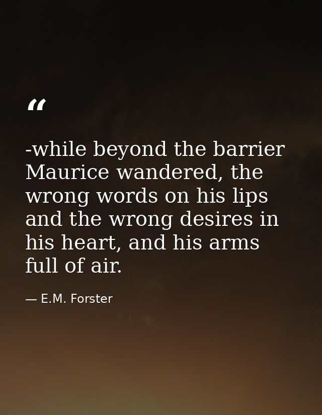 -while beyond the barrier Maurice wandered, the wrong words on his lips and the wrong desires in his heart, and his arms — E.M. Forster