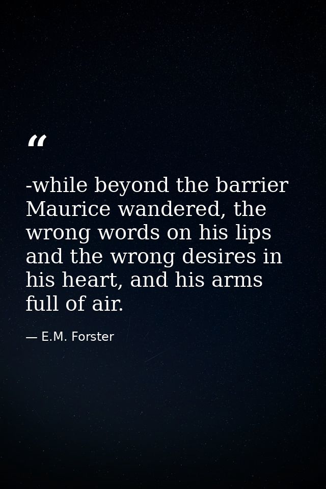 -while beyond the barrier Maurice wandered, the wrong words on his lips and the wrong desires in his heart, and his arms — E.M. Forster