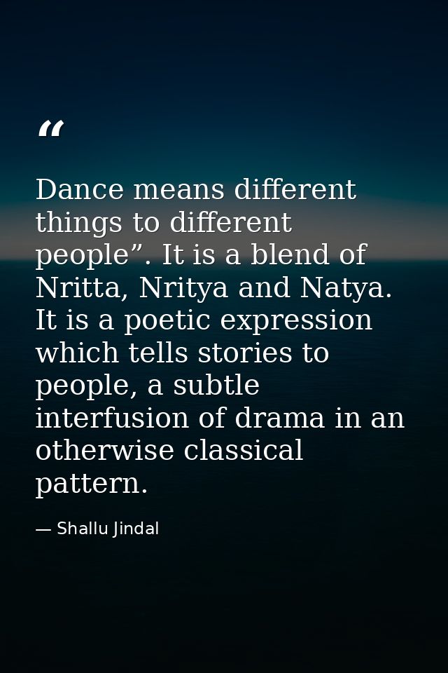 Dance means different things to different people”. It is a blend of Nritta, Nritya and Natya. It is a poetic expression  — Shallu Jindal