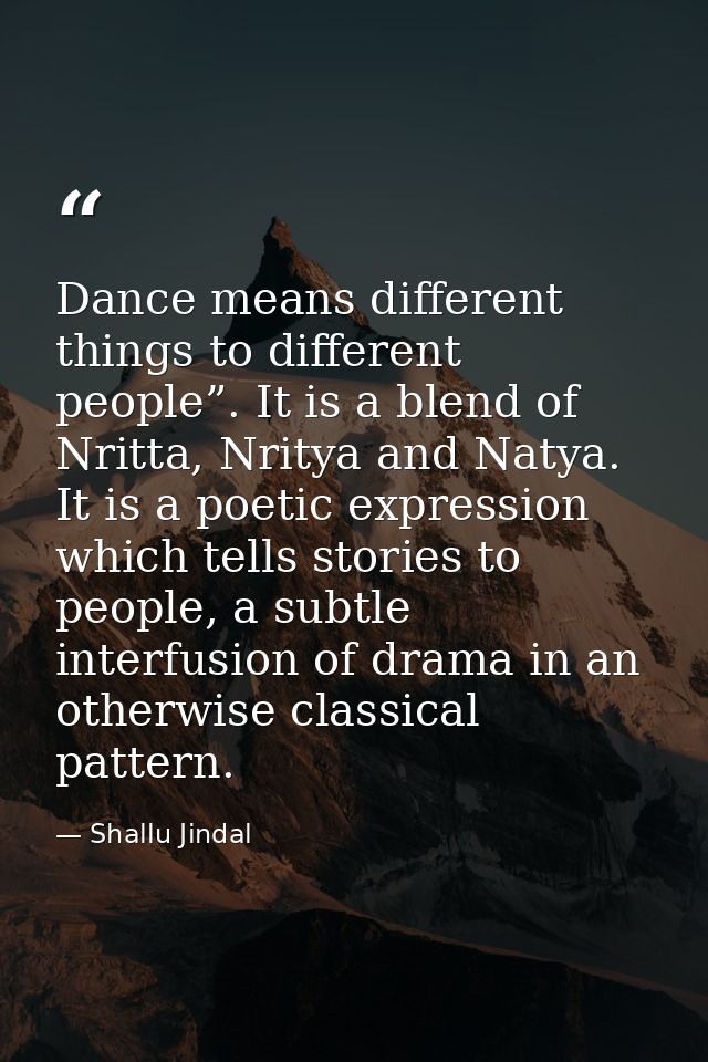 Dance means different things to different people”. It is a blend of Nritta, Nritya and Natya. It is a poetic expression  — Shallu Jindal