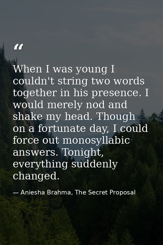 When I was young I couldn't string two words together in his presence. I would merely nod and shake my head. Though on a — Aniesha Brahma, The Secret Proposal