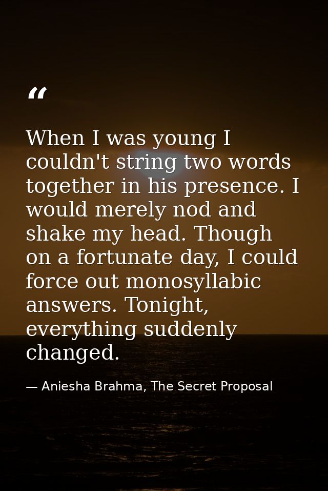 When I was young I couldn't string two words together in his presence. I would merely nod and shake my head. Though on a — Aniesha Brahma, The Secret Proposal
