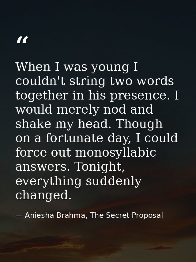 When I was young I couldn't string two words together in his presence. I would merely nod and shake my head. Though on a — Aniesha Brahma, The Secret Proposal