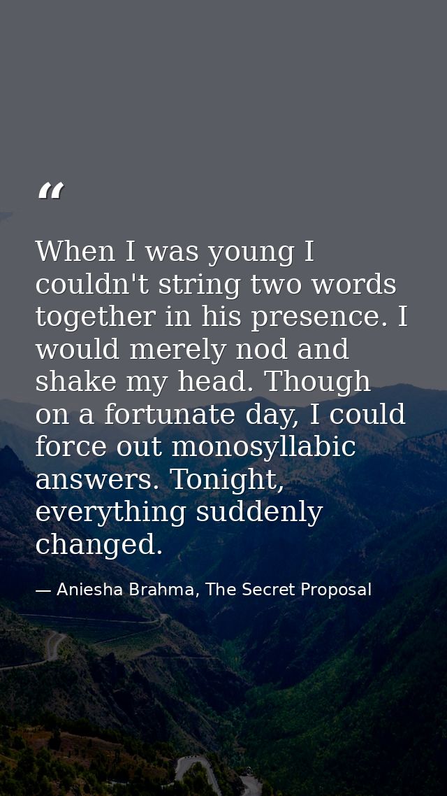 When I was young I couldn't string two words together in his presence. I would merely nod and shake my head. Though on a — Aniesha Brahma, The Secret Proposal