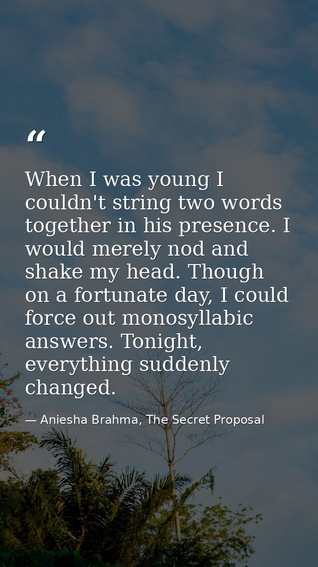 When I was young I couldn't string two words together in his presence. I would merely nod and shake my head. Though on a — Aniesha Brahma, The Secret Proposal