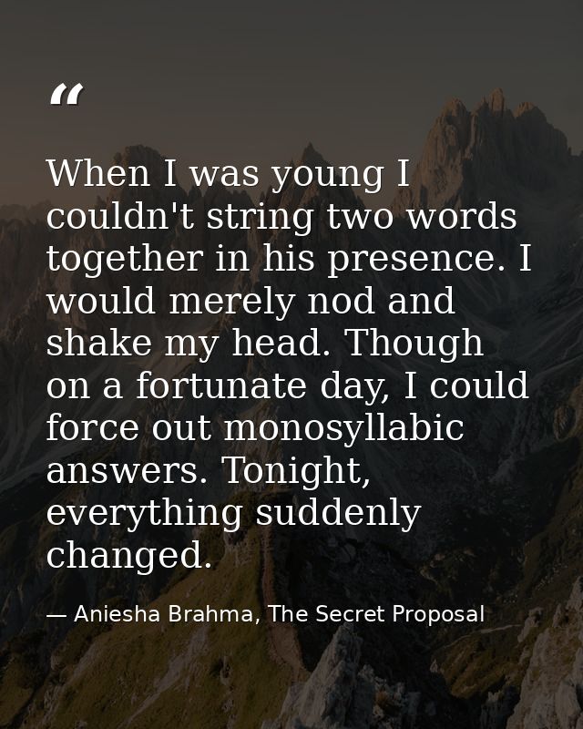 When I was young I couldn't string two words together in his presence. I would merely nod and shake my head. Though on a — Aniesha Brahma, The Secret Proposal