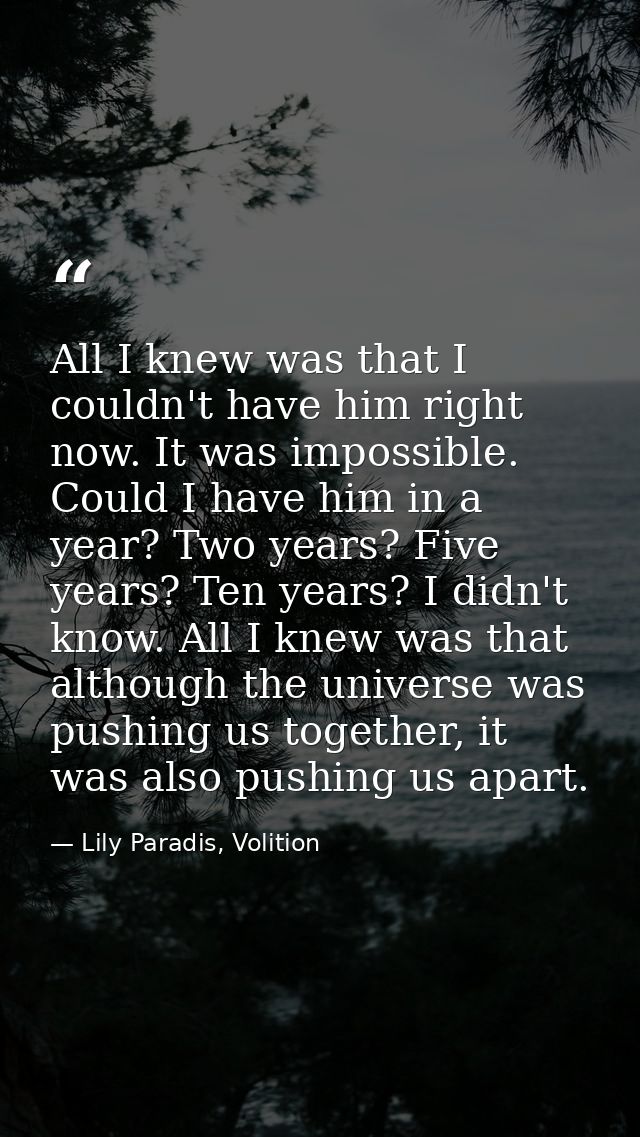 All I knew was that I couldn't have him right now. It was impossible. Could I have him in a year? Two years? Five years? — Lily Paradis, Volition