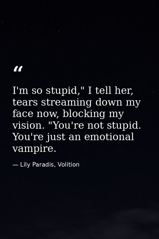 I'm so stupid," I tell her, tears streaming down my face now, blocking my vision. "You're not stupid. You're just an emo — Lily Paradis, Volition