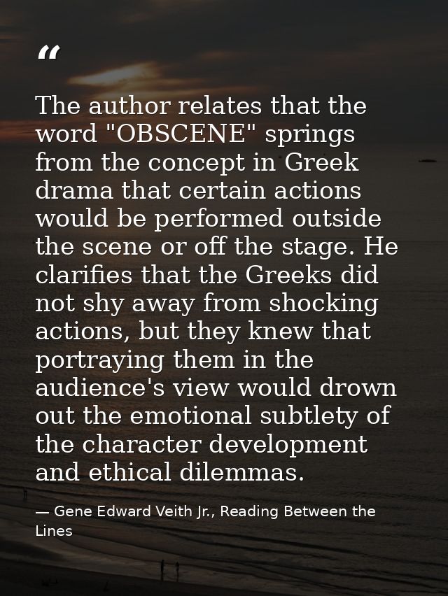 The author relates that the word "OBSCENE" springs from the concept in Greek drama that certain actions would be perform — Gene Edward Veith Jr., Reading Between the Lines