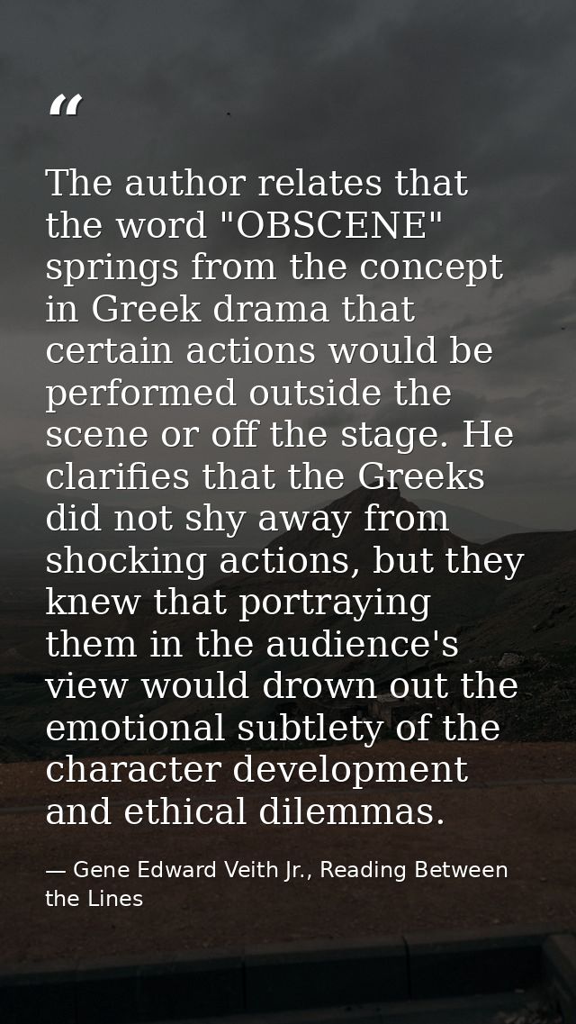 The author relates that the word "OBSCENE" springs from the concept in Greek drama that certain actions would be perform — Gene Edward Veith Jr., Reading Between the Lines