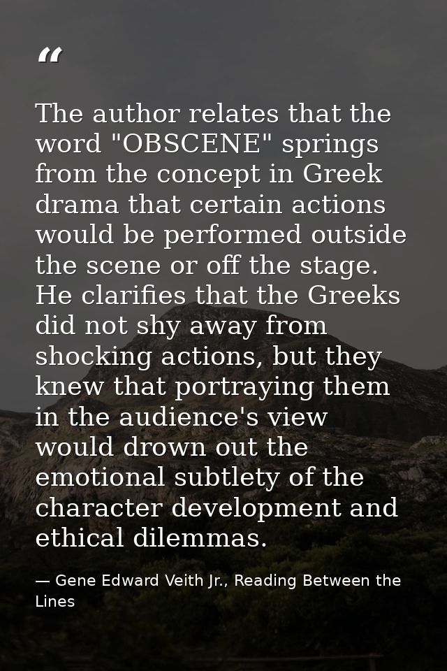 The author relates that the word "OBSCENE" springs from the concept in Greek drama that certain actions would be perform — Gene Edward Veith Jr., Reading Between the Lines