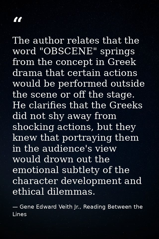 The author relates that the word "OBSCENE" springs from the concept in Greek drama that certain actions would be perform — Gene Edward Veith Jr., Reading Between the Lines