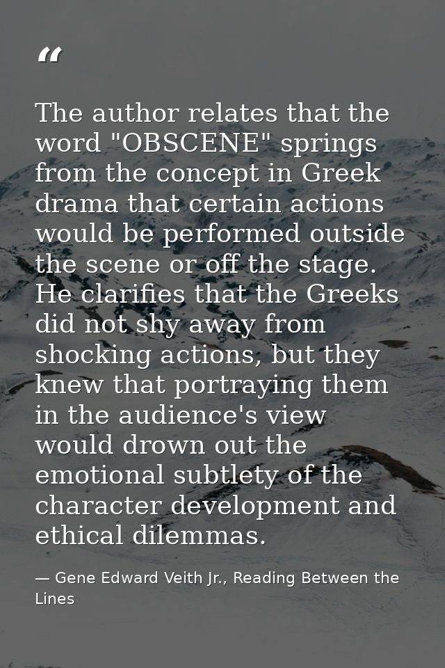 The author relates that the word "OBSCENE" springs from the concept in Greek drama that certain actions would be perform — Gene Edward Veith Jr., Reading Between the Lines