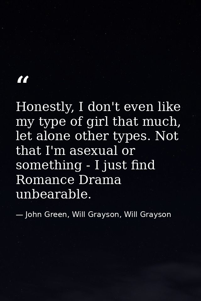 Honestly, I don't even like my type of girl that much, let alone other types. Not that I'm asexual or something - I just — John Green, Will Grayson, Will Grayson