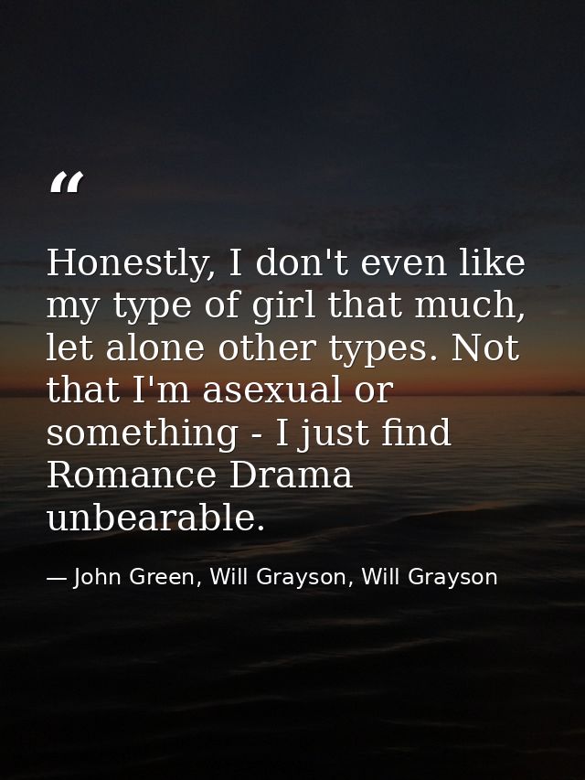 Honestly, I don't even like my type of girl that much, let alone other types. Not that I'm asexual or something - I just — John Green, Will Grayson, Will Grayson