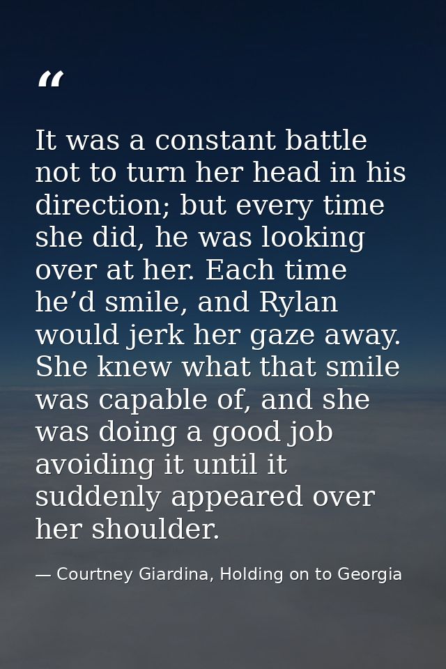 It was a constant battle not to turn her head in his direction; but every time she did, he was looking over at her. Each — Courtney Giardina, Holding on to Georgia